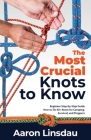 The Most Crucial Knots to Know: Beginner Step-by-Step Guide How to Tie 40+ Knots for Camping, Survival, and Preppers By Aaron Linsdau Cover Image