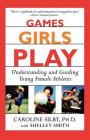 Games Girls Play: Understanding and Guiding Young Female Athletes By Caroline Silby, Ph.D., Shelley Smith Cover Image