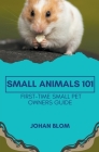 Small Animals 101: First-Time Small Pet Owners Guide By Johan Blom Cover Image