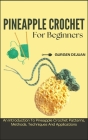 Pineapple Crochet for Beginners: An Introduction To Pineapple Crochet Patterns, Methods, Techniques And Applications Cover Image