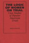 The Logic of Women on Trial: Case Studies of Popular American Trials By Professor Janice Schuetz Cover Image