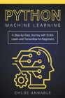 Python Machine Learning: A Step-by-Step Journey with Scikit-Learn and Tensorflow for Beginners By Chloe Annable Cover Image