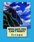Who Says You Can't Paint? Escape: Escape By Michelle Ann Hollstein Cover Image