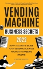 Vending Machine Business Secrets (2023): How to Start & Scale Your Vending Business From $0 to Passive Income - Comprehensive Guide with Case Studies, By Carter Woods Cover Image
