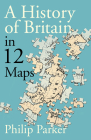 A Small Island: 12 Maps That Explain The History of Britain (New History of Britain) By Philip Parker Cover Image