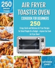 Air Fryer Toaster Oven Cookbook for Beginners: 250 Crispy, Quick and Delicious Air Fryer Toaster Oven Recipes for Smart People On a Budget - Anyone Ca By Chaterine Kinney Cover Image