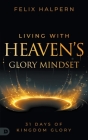 Living with Heaven's Glory Mindset: 31 Days of Kingdom Glory By Felix Halpern Cover Image