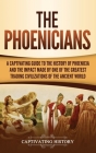 The Phoenicians: A Captivating Guide to the History of Phoenicia and the Impact Made by One of the Greatest Trading Civilizations of th Cover Image