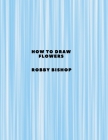 How To Draw Flowers: Book For Kids Easy Step-By-Step Drawing Tutorials Edition 4 By Robby Bishop Cover Image
