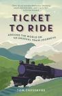 Ticket to Ride: Around the World on 49 Unusual Train Journeys Cover Image