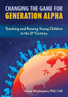 Changing the Game for Generation Alpha: Teaching and Raising Young Children in the 21st Century Cover Image