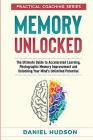 Memory Unlocked: The Ultimate Guide to Accelerated Learning, Photographic Memory Improvement and Unlocking Your Mind By Daniel Hudson Cover Image