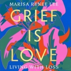 Grief Is Love: Living with Loss By Marisa Renee Lee, Marisa Renee Lee (Read by) Cover Image