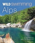 Wild Swimming Alps: 130 Most Beautiful Lakes, Rivers and Waterfalls in Austria, Germany, Switzerland, Italy and Slovenia By Hansjorg Ransmayr Cover Image