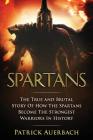 Spartans: The True and Brutal Story Of How The Spartans Become The Strongest Warriors In History By Patrick Auerbach Cover Image