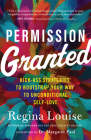 Permission Granted: Kick-Ass Strategies to Bootstrap Your Way to Unconditional Self-Love By Regina Louise Cover Image