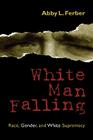 White Man Falling: Race, Gender, and White Supremacy By Abby L. Ferber Cover Image