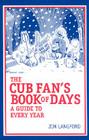 The Cubs Fan's Book of Days: A Guide to Every Year By Jim Langford Cover Image