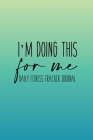 I'm doing this for me Daily Fitness Tracker Journal Weight Loss, Water, Food, Cardio, Strength Training and Sleep register: Journal Size 6x9 Inches 12 Cover Image