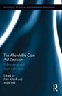 The Affordable Care Act Decision: Philosophical and Legal Implications (Routledge Studies in Contemporary Philosophy) By Fritz Allhoff (Editor), Mark Hall (Editor) Cover Image