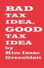 Bad Tax Idea, Good Tax Idea By Kim Isaac Greenblatt Cover Image