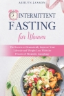Intermittent Fasting for Women: The Secrets to Dramatically Improve Your Lifestyle and Weight Loss With the Process of Metabolic Autophagy By Ashlyn Janson Cover Image