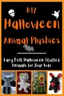 DIY Halloween Animal Plushies: Easy Felt Halloween Stuffed Animals for Your Kids By Jennifer Brooks Cover Image