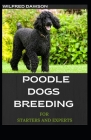 Poodle Dogs Breeding for Starters and Experts: A Step by Step guide to raising, training, and caring for your poodle By Wilfred Dawson Cover Image