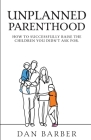 Unplanned Parenthood: How to Successfully Raise the Children You Didn't Ask For By Dan Barber, Megan (Barber) Leigh (Contribution by), Alex Barber (Contribution by) Cover Image
