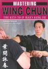 Mastering Wing Chun: The Keys to IP Man's Kung Fu By Tony Tony Massengill, Samuel Kwok Cover Image