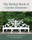 The Bartlett Book of Garden Elements: A Practical Compendium of Inspired Designs By Michael Valentine Bartlett, Rose Love Bartlett Cover Image