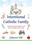 Intentional Catholic Family: Creating Your Growth Plan for a Purpose-Filled Year By Julianne M. Will Cover Image