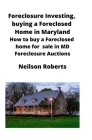 Foreclosure Investing, buying a Foreclosed Home in Maryland: How to buy a Foreclosed home for sale in MD Foreclosure Auctions By Neilson Roberts Cover Image
