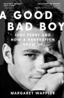 A Good Bad Boy: Luke Perry and How a Generation Grew Up By Margaret Wappler Cover Image