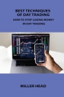 Best Techniques of Day Trading: How to Stop Losing Money in Day Trading By Miller Head Cover Image