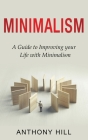 Minimalism: A guide to improving your life with minimalism By Anthony Hill Cover Image