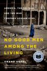 No Good Men Among the Living: America, the Taliban, and the War through Afghan Eyes (American Empire Project) By Anand Gopal Cover Image