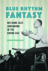 Blue Rhythm Fantasy: Big Band Jazz Arranging in the Swing Era (Music in American Life) Cover Image