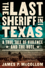 The Last Sheriff in Texas: A True Tale of Violence and the Vote By James P. McCollom Cover Image