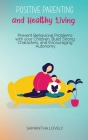 Positive Parenting and Healthy Living: Prevent Behavioral Problems with your Children, Build Strong Characters, and Encouraging Autonomy Cover Image