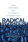 Radical Sufficiency: Work, Livelihood, and a US Catholic Economic Ethic (Moral Traditions) Cover Image