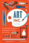 Art, Inc.: The Essential Guide for Building Your Career as an Artist (Art Books, Gifts for Artists, Learn The Artist's Way of Thinking) Cover Image
