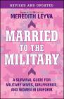 Married to the Military: A Survival Guide for Military Wives, Girlfriends, and Women in Uniform By Meredith Leyva Cover Image