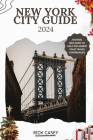 New York City Guide 2024: Exploring The Big Apple: A Complete Guide to Unveiling the City's Culture, Cuisine, Skyline and beyond By Rick Casey Cover Image
