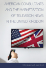 American Consultants and the Marketization of Television News in the United Kingdom (Mediating American History #18) By David Copeland (Editor), Madeleine Liseblad Cover Image