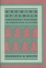 Growing Up Female: Adolescent Girlhood in American Fiction (Contributions in Women's Studies #59) By Barbara Anne White Cover Image
