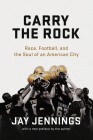 Carry the Rock: Race, Football, and the Soul of an American City By Jay Jennings Cover Image