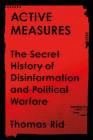 Active Measures: The Secret History of Disinformation and Political Warfare By Thomas Rid Cover Image
