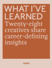 What I've Learned: 25 Creatives Share Career-Defining Insights By David Keuning (Editor) Cover Image