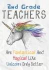 2nd Grade Teachers Are Fantastical & Magical Like A Unicorn Only Better: Perfect Year End Graduation or Thank You Gift for Teachers, Teacher Appreciat By Omi Kech Cover Image